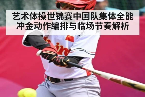 艺术体操世锦赛中国队集体全能冲金动作编排与临场节奏解析