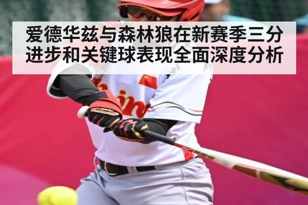 爱德华兹与森林狼在新赛季三分进步和关键球表现全面深度分析