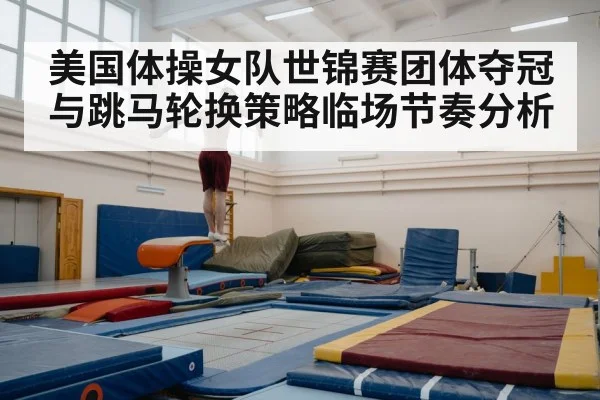 美国体操女队世锦赛团体夺冠与跳马轮换策略临场节奏分析